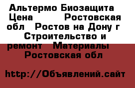 Альтермо Биозащита › Цена ­ 380 - Ростовская обл., Ростов-на-Дону г. Строительство и ремонт » Материалы   . Ростовская обл.